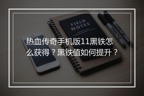 热血传奇手机版11黑铁怎么获得？黑铁值如何提升？
