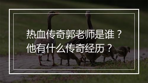 热血传奇郭老师是谁？他有什么传奇经历？