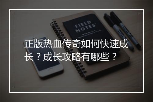 正版热血传奇如何快速成长？成长攻略有哪些？