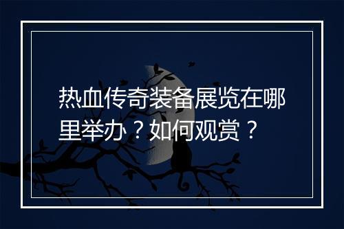 热血传奇装备展览在哪里举办？如何观赏？