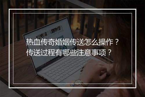 热血传奇婚姻传送怎么操作？传送过程有哪些注意事项？
