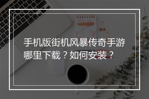 手机版街机风暴传奇手游哪里下载？如何安装？