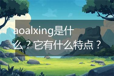 aoalxing是什么？它有什么特点？