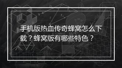 手机版热血传奇蜂窝怎么下载？蜂窝版有哪些特色？
