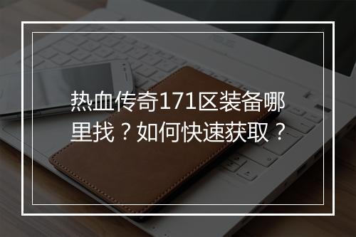 热血传奇171区装备哪里找？如何快速获取？