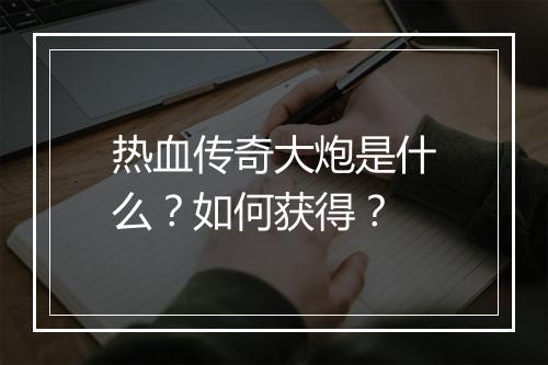 热血传奇大炮是什么？如何获得？