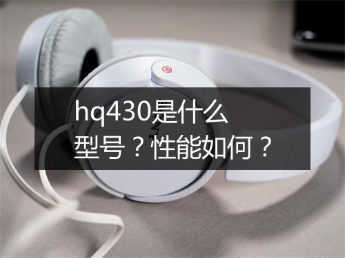 hq430是什么型号？性能如何？