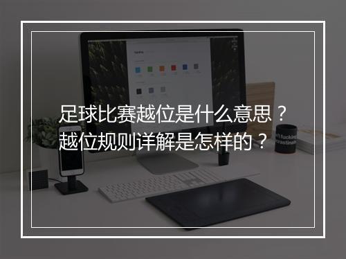 足球比赛越位是什么意思？越位规则详解是怎样的？