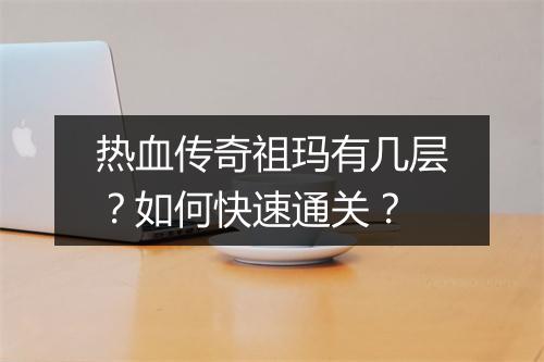 热血传奇祖玛有几层？如何快速通关？