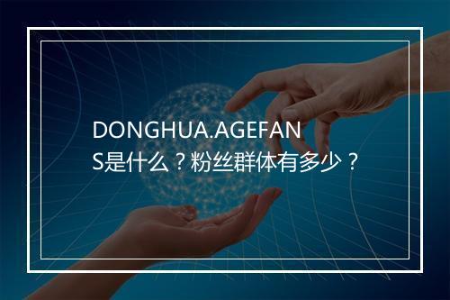DONGHUA.AGEFANS是什么？粉丝群体有多少？