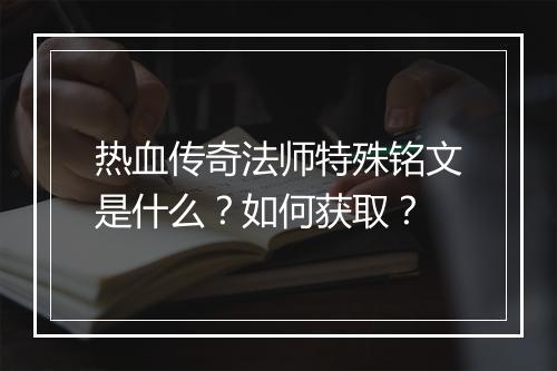 热血传奇法师特殊铭文是什么？如何获取？