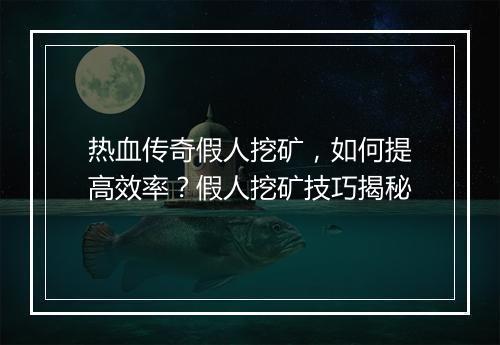 热血传奇假人挖矿，如何提高效率？假人挖矿技巧揭秘