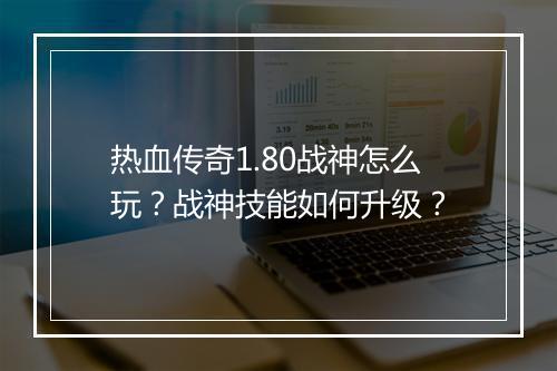 热血传奇1.80战神怎么玩？战神技能如何升级？