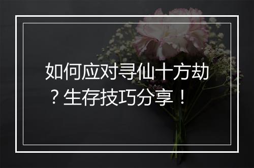 如何应对寻仙十方劫？生存技巧分享！