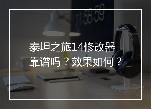 泰坦之旅14修改器靠谱吗？效果如何？