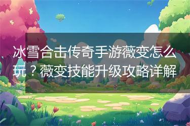 冰雪合击传奇手游薇变怎么玩？薇变技能升级攻略详解