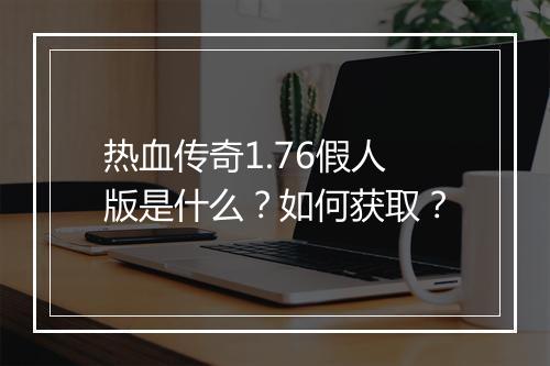 热血传奇1.76假人版是什么？如何获取？