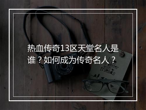 热血传奇13区天堂名人是谁？如何成为传奇名人？
