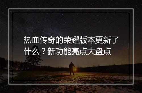 热血传奇的荣耀版本更新了什么？新功能亮点大盘点