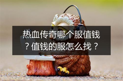 热血传奇哪个服值钱？值钱的服怎么找？