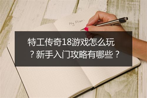 特工传奇18游戏怎么玩？新手入门攻略有哪些？