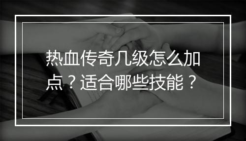 热血传奇几级怎么加点？适合哪些技能？