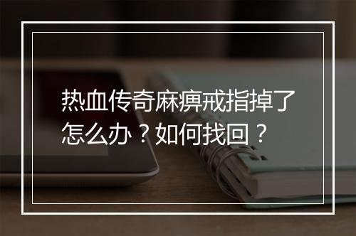 热血传奇麻痹戒指掉了怎么办？如何找回？