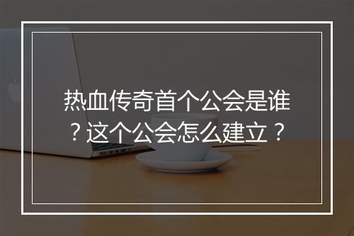 热血传奇首个公会是谁？这个公会怎么建立？