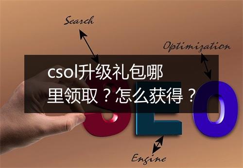 csol升级礼包哪里领取？怎么获得？