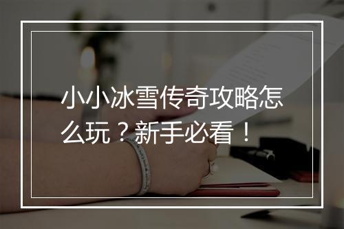 小小冰雪传奇攻略怎么玩？新手必看！