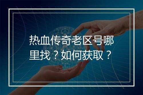 热血传奇老区号哪里找？如何获取？
