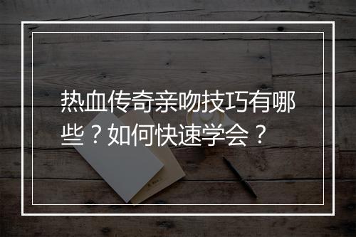 热血传奇亲吻技巧有哪些？如何快速学会？
