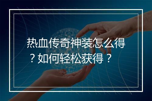 热血传奇神装怎么得？如何轻松获得？