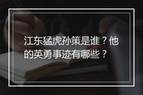 江东猛虎孙策是谁？他的英勇事迹有哪些？