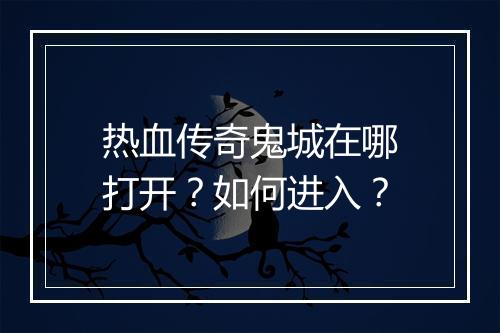 热血传奇鬼城在哪打开？如何进入？