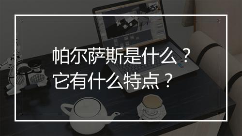 帕尔萨斯是什么？它有什么特点？