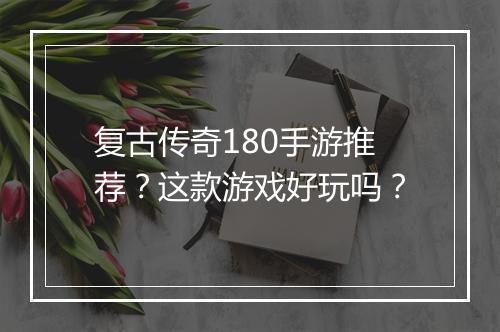 复古传奇180手游推荐？这款游戏好玩吗？