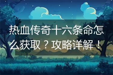 热血传奇十六条命怎么获取？攻略详解！