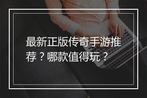最新正版传奇手游推荐？哪款值得玩？
