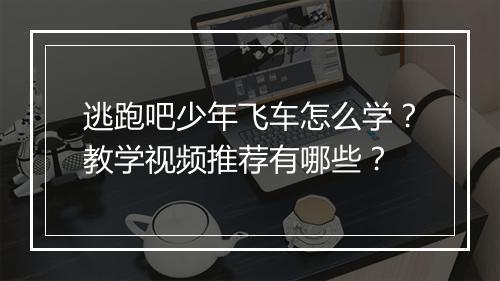 逃跑吧少年飞车怎么学？教学视频推荐有哪些？