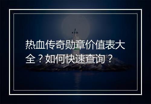 热血传奇勋章价值表大全？如何快速查询？
