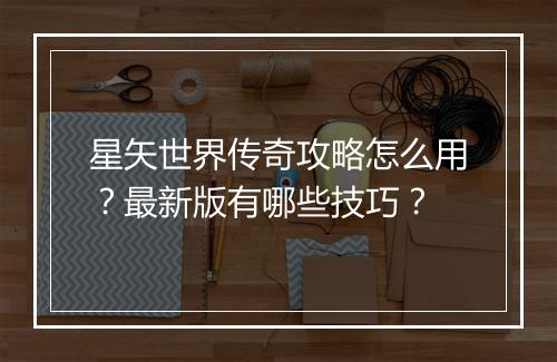 星矢世界传奇攻略怎么用？最新版有哪些技巧？