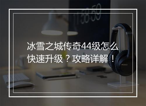 冰雪之城传奇44级怎么快速升级？攻略详解！