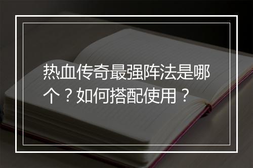 热血传奇最强阵法是哪个？如何搭配使用？