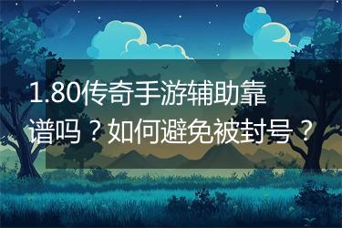 1.80传奇手游辅助靠谱吗？如何避免被封号？