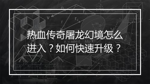 热血传奇屠龙幻境怎么进入？如何快速升级？