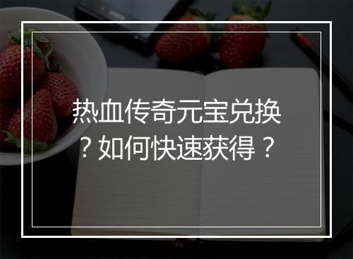 热血传奇元宝兑换？如何快速获得？