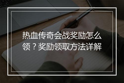 热血传奇会战奖励怎么领？奖励领取方法详解