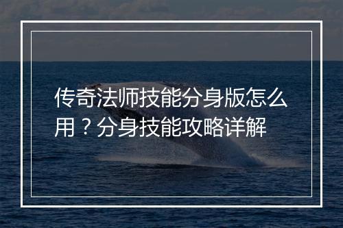 传奇法师技能分身版怎么用？分身技能攻略详解