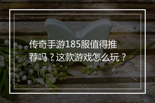 传奇手游185服值得推荐吗？这款游戏怎么玩？
